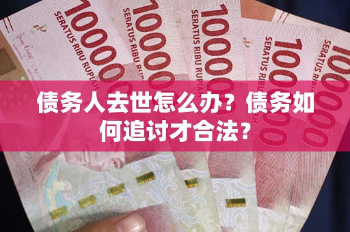 北京债务人去世怎么办？债务如何追讨才合法？