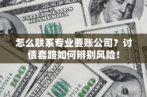 北京怎么联系专业要账公司？讨债套路如何辨别风险！