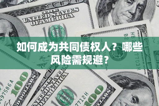 北京如何成为共同债权人？哪些风险需规避？