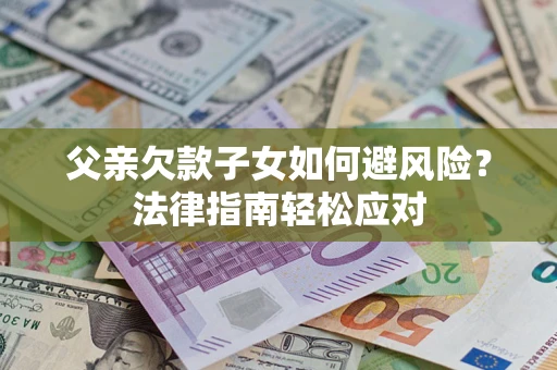 北京父亲欠款子女如何避风险？法律指南轻松应对