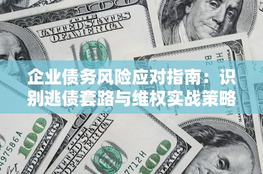 北京企业债务风险应对指南：识别逃债套路与维权实战策略