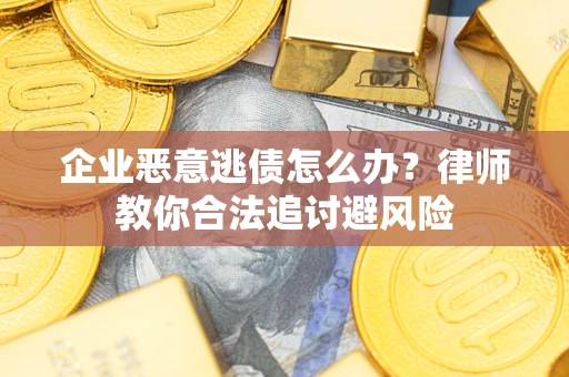 北京企业恶意逃债怎么办？律师教你合法追讨避风险