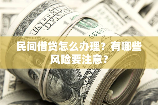 北京民间借贷怎么办理？有哪些风险要注意？