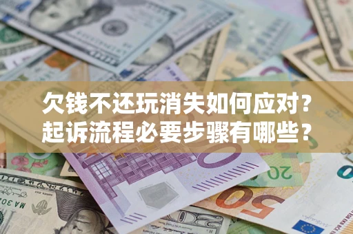 北京欠钱不还玩消失如何应对？起诉流程必要步骤有哪些？