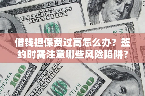 北京借钱担保费过高怎么办？签约时需注意哪些风险陷阱？
