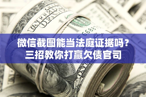 北京微信截图能当法庭证据吗？三招教你打赢欠债官司