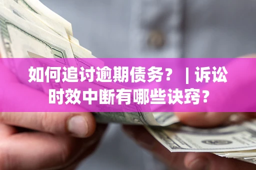 北京如何追讨逾期债务？ | 诉讼时效中断有哪些诀窍？