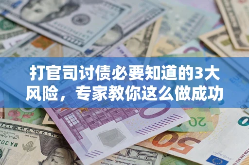 北京打官司讨债必要知道的3大风险，专家教你这么做成功率飙升