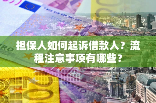 北京担保人如何起诉借款人？流程注意事项有哪些？